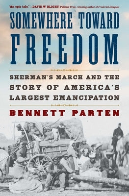 Somewhere Toward Freedom: Sherman's March and the Story of America's Largest Emancipation by Parten, Bennett