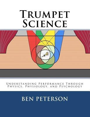 Trumpet Science: Understanding Performance Through Physics, Physiology, and Psychology by Peterson, Ben