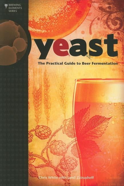 Yeast: The Practical Guide to Beer Fermentation by White, Chris