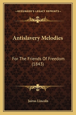 Antislavery Melodies: For The Friends Of Freedom (1843) by Lincoln, Jairus