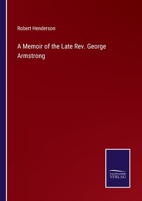 A Memoir of the Late Rev. George Armstrong by Henderson, Robert