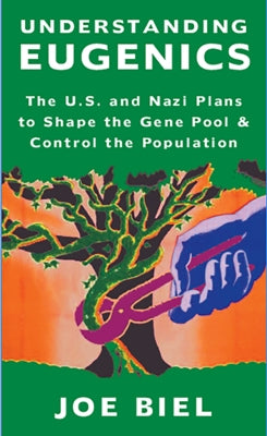 Understanding Eugenics: The U.S. and Nazi Plans to Shape the Gene Pool & Control the Population by Biel, Joe
