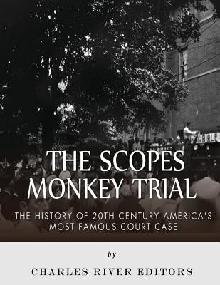 The Scopes Monkey Trial: The History of 20th Century America's Most Famous Court Case by Charles River Editors