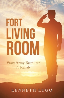 Fort Living Room: From Army Recruiter to Rehab by Lugo, Kenneth