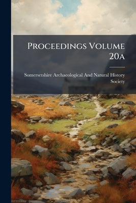 Proceedings Volume 20a by Somersetshire Archaeological and Natural