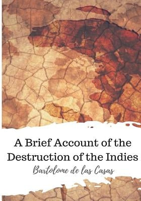 A Brief Account of the Destruction of the Indies by Casas, Bartolome De Las