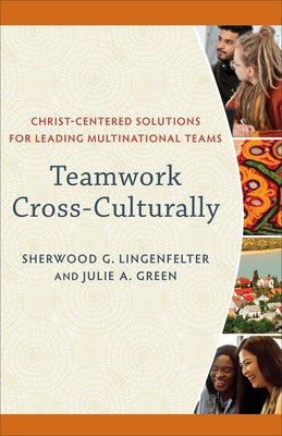 Teamwork Cross-Culturally: Christ-Centered Solutions for Leading Multinational Teams by Lingenfelter, Sherwood G.