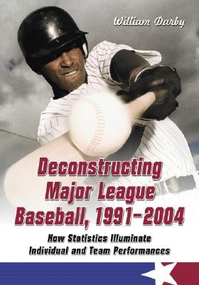 Deconstructing Major League Baseball, 1991-2004: How Statistics Illuminate Individual and Team Performances by Darby, William