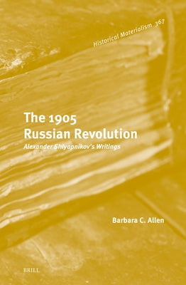 The 1905 Russian Revolution: Alexander Shlyapnikov's Writings by C. Allen, Barbara