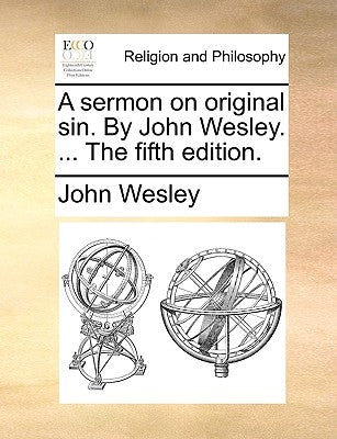 A Sermon on Original Sin. by John Wesley. ... the Fifth Edition. by Wesley, John
