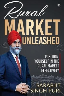 Rural Market Unleashed: Position Yourself in the Rural Market Effectively by Sarabjit Singh Puri