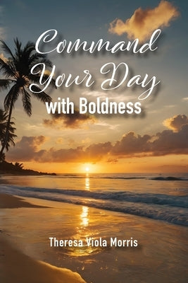 Command Your Day with Boldness by Viola Morris, Theresa