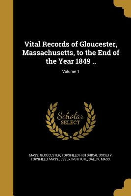 Vital Records of Gloucester, Massachusetts, to the End of the Year 1849 ..; Volume 1 by Gloucester, Mass