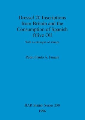 Dressel 20 Inscriptions from Britain and the Consumption of Spanish Olive Oil: With a catalogue of stamps by Funari, Pedro Paulo a.