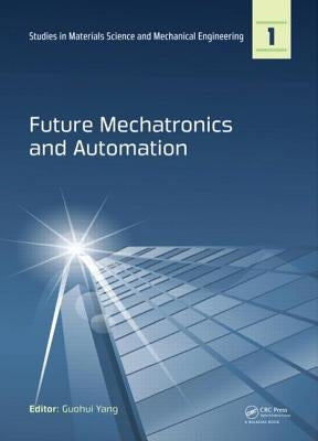 Future Mechatronics and Automation: Proceedings of the 2014 International Conference on Future Mechatronics and Automation, (Icma 2014), 7-8 July, 201 by Yang, Guohui