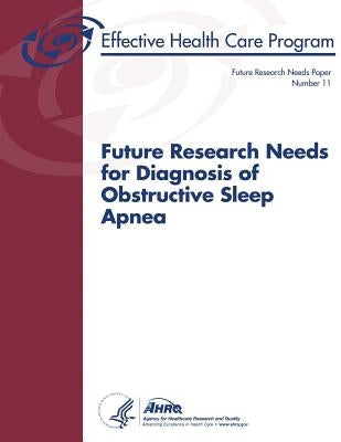 Future Research Needs for Diagnosis of Obstructive Sleep Apnea: Future Research Needs Paper Number 11 by And Quality, Agency for Healthcare Resea
