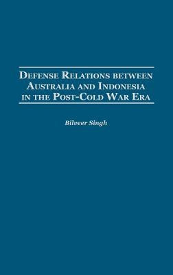 Defense Relations Between Australia and Indonesia in the Post-Cold War Era by Singh, Bilveer