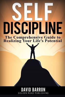 Self Discipline: The Comprehensive Guide to Realizing Your Life's Potential by Barron, David