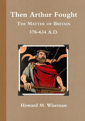 Then Arthur Fought (b&w): The Matter of Britain 378 - 634 A.D. by Wiseman, Howard