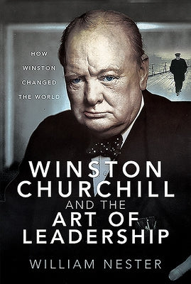 Winston Churchill and the Art of Leadership: How Winston Changed the World by Nester, William