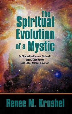 The Spiritual Evolution of a Mystic: As Directed by Ramana Maharshi, Jesus, Koot Hoomi, and Other Ascended Masters by Krushel, Renee M.