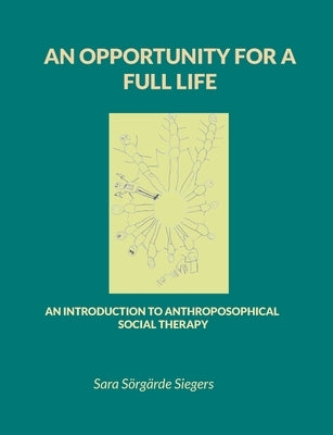 An opportunity for a full life: An introduction to Anthroposophical Social Therapy by S?rg?rde Siegers, Sara