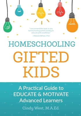 Homeschooling Gifted Kids: A Practical Guide to Educate and Motivate Advanced Learners by West, Cindy