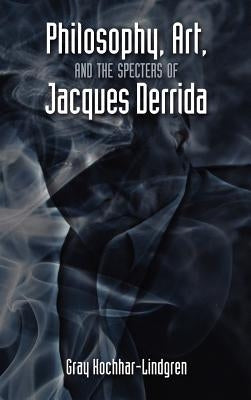 Philosophy, Art, and the Specters of Jacques Derrida by Kochhar-Lindgren, Gray
