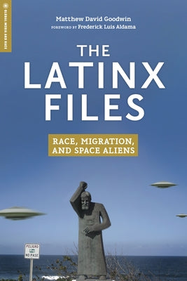 The Latinx Files: Race, Migration, and Space Aliens by Goodwin, Matthew David