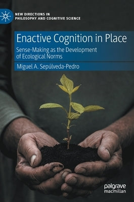 Enactive Cognition in Place: Sense-Making as the Development of Ecological Norms by Sepúlveda-Pedro, Miguel A.