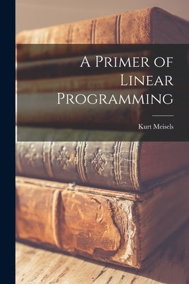 A Primer of Linear Programming by Meisels, Kurt