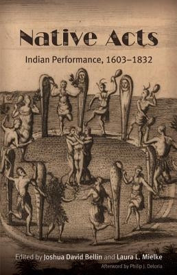 Native Acts: Indian Performance, 1603-1832 by Bellin, Joshua David