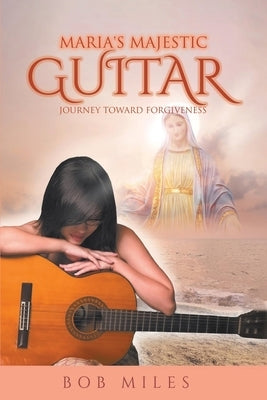 Maria's Majestic Guitar: Journey Toward Forgiveness by Miles, Bob