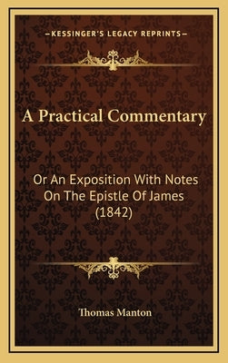 A Practical Commentary: Or An Exposition With Notes On The Epistle Of James (1842) by Manton, Thomas
