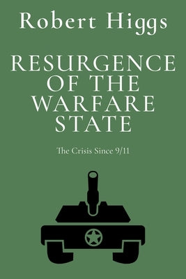Resurgence of the Warfare State: The Crisis Since 9/11 by Higgs, Robert