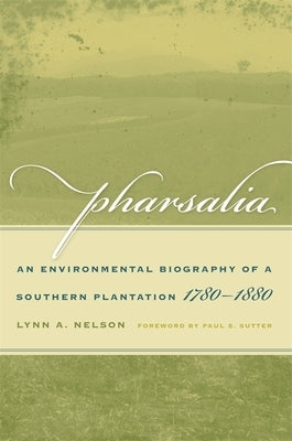 Pharsalia: An Environmental Biography of a Southern Plantation, 1780-1880 by Nelson, Lynn a.