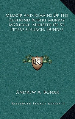 Memoir and Remains of the Reverend Robert Murray M'Cheyne, Minister of St. Peter's Church, Dundee by Bonar, Andrew Alexander