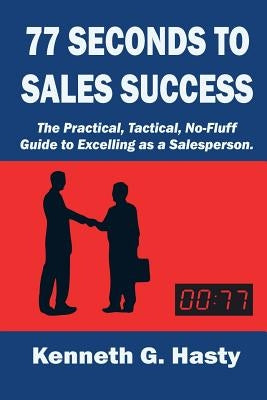 77 Seconds to Sales Success: The Practical, Tactical, No-Fluff Guide to Excelling as a Salesperson by Hasty, Kenneth G.