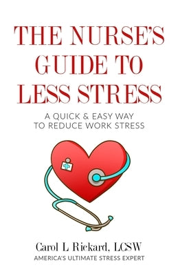 The Nurse's Guide to Less Stress: A Quick & Easy Way to Reduce Work Stress by Rickard, Carol L.