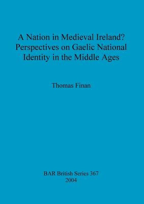 A Nation in Medieval Ireland? Perspectives on Gaelic National Identity in the Middle Ages by Finan, Thomas