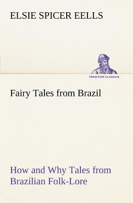 Fairy Tales from Brazil How and Why Tales from Brazilian Folk-Lore by Eells, Elsie Spicer