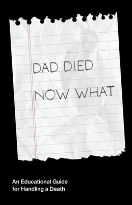 Dad Died Now What: An Educational Guide for Handling the Death of a Parent by Cass, Wayne