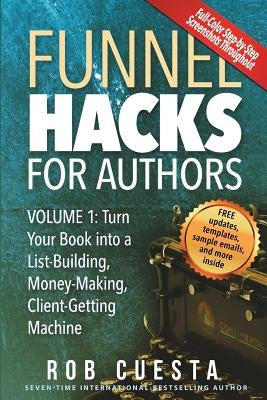 Funnel Hacks for Authors (Vol. 1): Turn Your Book into a List-Building, Money-Making, Client-Getting Machine by Cuesta, Rob