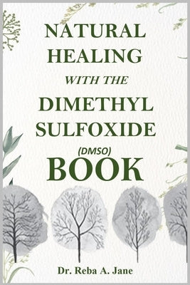 Natural Healing with the Dimethyl Sulfoxide (Dmso) Book: Take Total Control of Your Health and Well-Being. by A. Jane, Reba