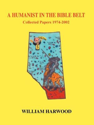A Humanist in the Bible Belt: Collected Papers 1974-2002 by Harwood, William