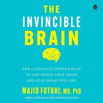 The Invincible Brain: The Clinically Proven Plan to Age-Proof Your Brain and Stay Sharp for Life by Fotuhi, Majid