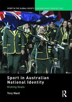 Sport in Australian National Identity: Kicking Goals by Ward, Tony