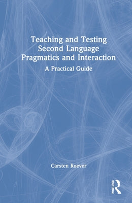 Teaching and Testing Second Language Pragmatics and Interaction: A Practical Guide by Roever, Carsten