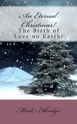 An Eternal Christmas!: The Birth of Love on Earth! by Ethridge, Mack