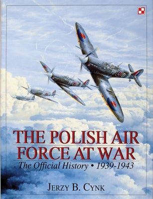 The Polish Air Force at War: The Official History - Vol.1 1939-1943 by Cynk, Jerzy B.